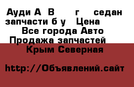 Ауди А4 В5 1995г 1,6седан запчасти б/у › Цена ­ 300 - Все города Авто » Продажа запчастей   . Крым,Северная